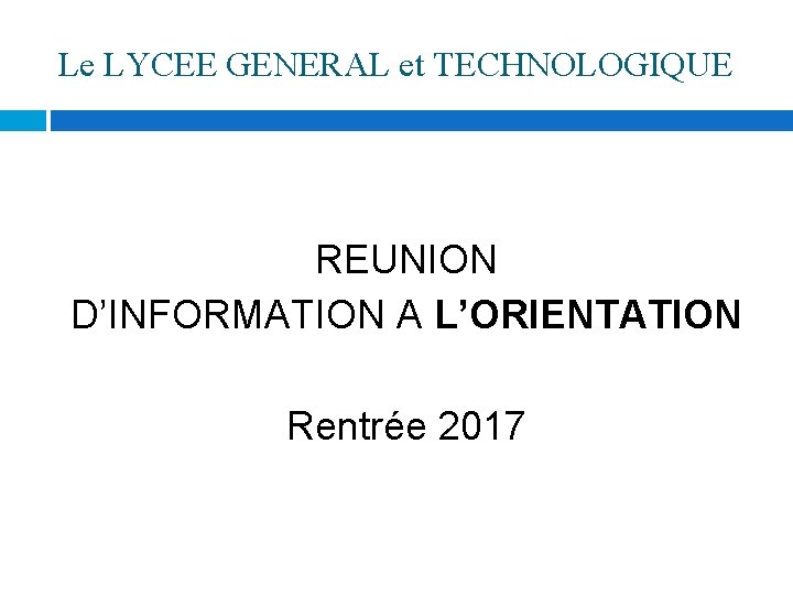 Le LYCEE GENERAL et TECHNOLOGIQUE REUNION D’INFORMATION A L’ORIENTATION Rentrée 2017 