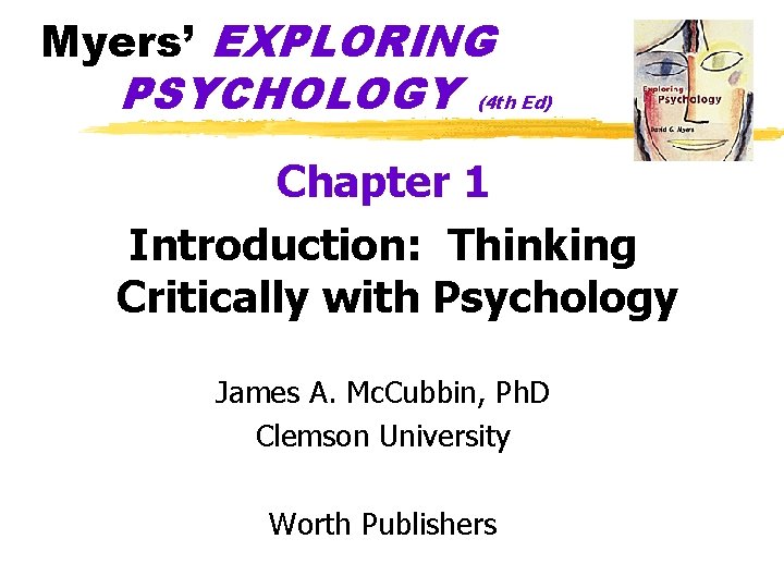 Myers’ EXPLORING PSYCHOLOGY (4 th Ed) Chapter 1 Introduction: Thinking Critically with Psychology James