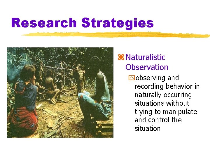 Research Strategies z Naturalistic Observation yobserving and recording behavior in naturally occurring situations without