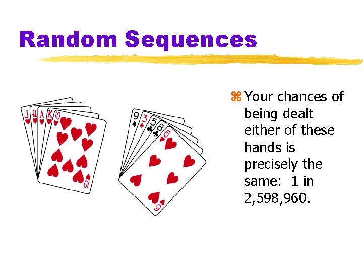 Random Sequences z Your chances of being dealt either of these hands is precisely