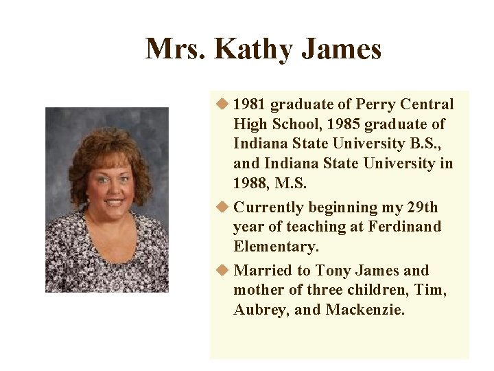 Mrs. Kathy James u 1981 graduate of Perry Central High School, 1985 graduate of