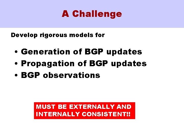 A Challenge Develop rigorous models for • Generation of BGP updates • Propagation of