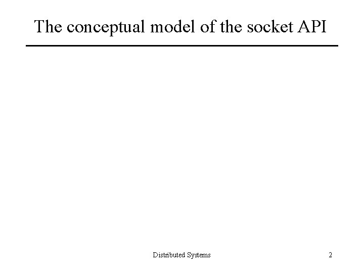 The conceptual model of the socket API Distributed Systems 2 