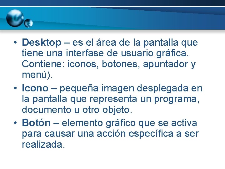  • Desktop – es el área de la pantalla que tiene una interfase