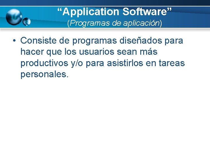 “Application Software” (Programas de aplicación) • Consiste de programas diseñados para hacer que los