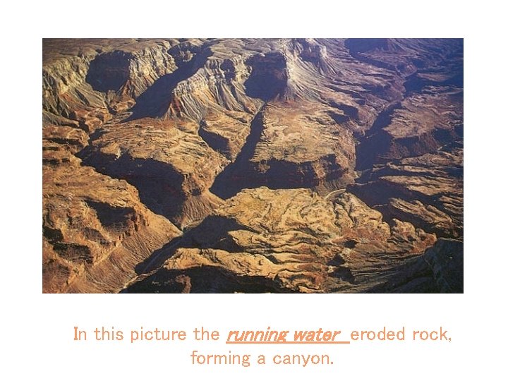 In this picture the running water eroded rock, forming a canyon. 