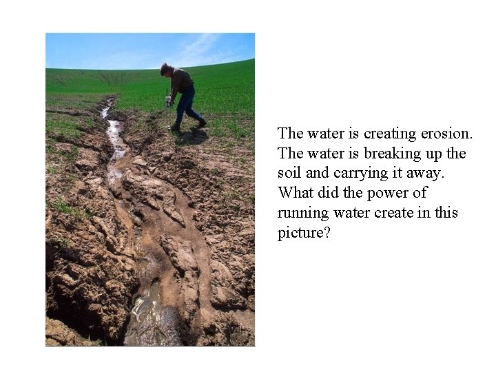 The water is creating erosion. The water is breaking up the soil and carrying