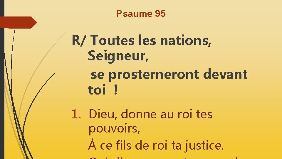 Psaume 95 R/ Toutes les nations, Seigneur, se prosterneront devant toi ! 1. Dieu,