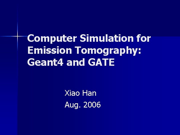 Computer Simulation for Emission Tomography: Geant 4 and GATE Xiao Han Aug. 2006 