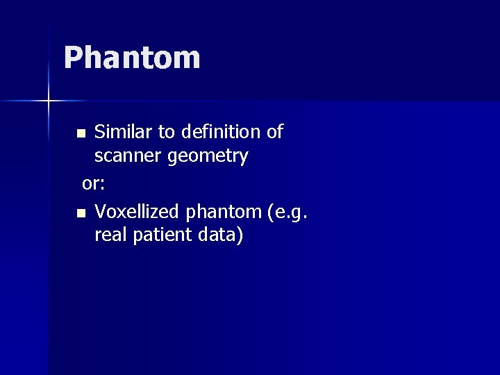 Phantom Similar to definition of scanner geometry or: n Voxellized phantom (e. g. real