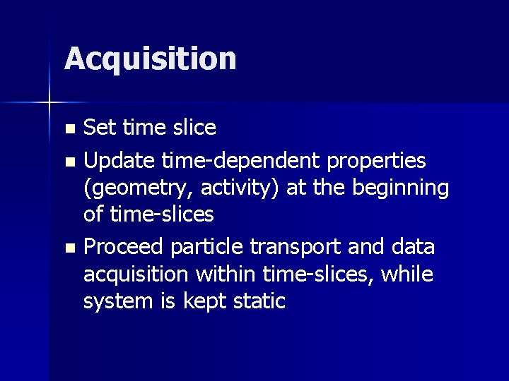 Acquisition Set time slice n Update time-dependent properties (geometry, activity) at the beginning of