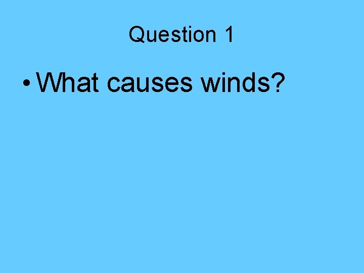 Question 1 • What causes winds? Question 1 • What causes winds?
