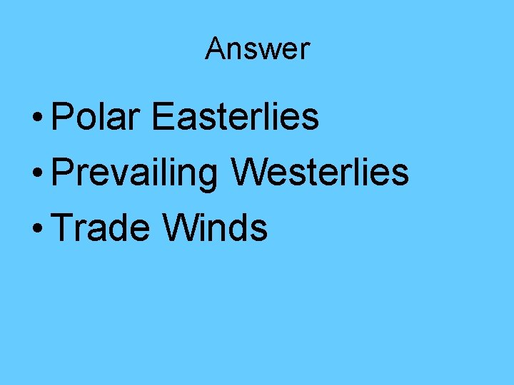 Answer • Polar Easterlies • Prevailing Westerlies • Trade Winds Answer • Polar Easterlies • Prevailing Westerlies • Trade Winds