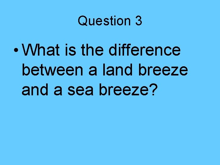 Question 3 • What is the difference between a land breeze and a sea Question 3 • What is the difference between a land breeze and a sea