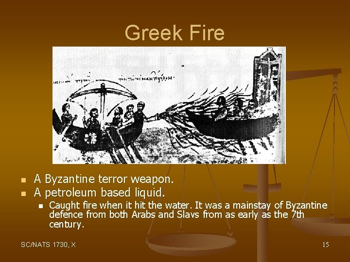 Greek Fire n n A Byzantine terror weapon. A petroleum based liquid. n Caught
