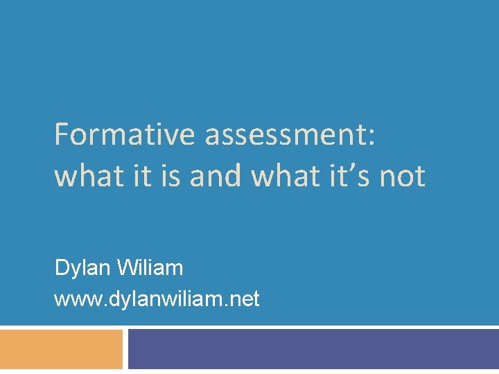 Formative assessment: what it is and what it’s not Dylan Wiliam www. dylanwiliam. net