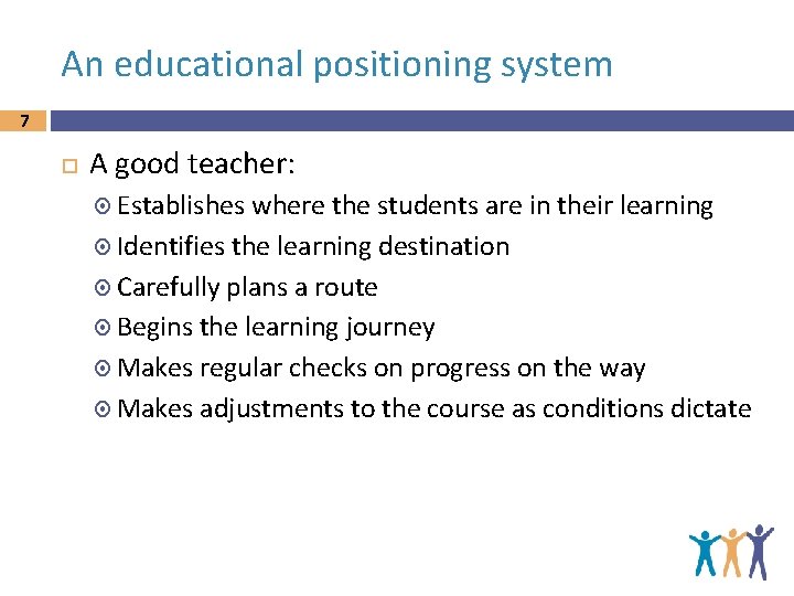 An educational positioning system 7 A good teacher: Establishes where the students are in