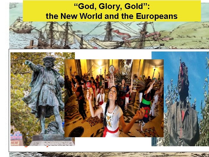 “God, Glory, Gold”: the New World and the Europeans He gave the world another