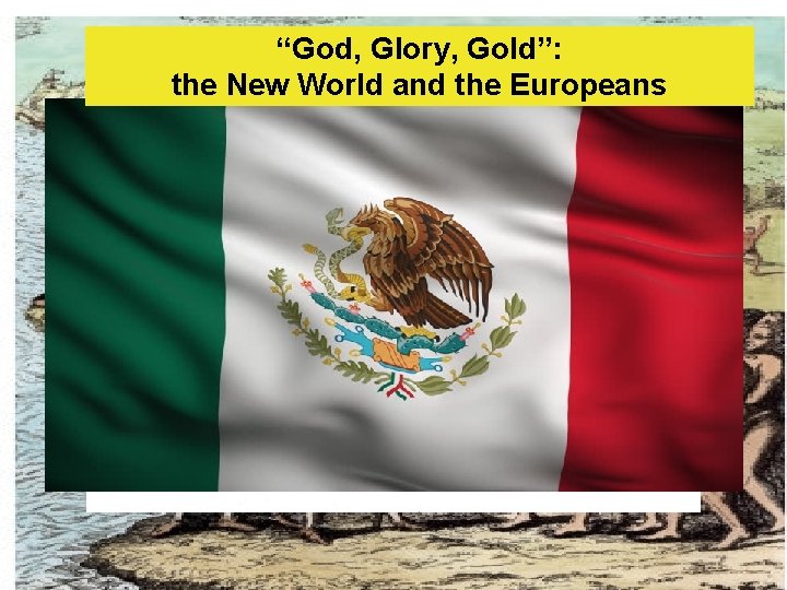 “God, Glory, Gold”: the New World and the Europeans Aztecs 