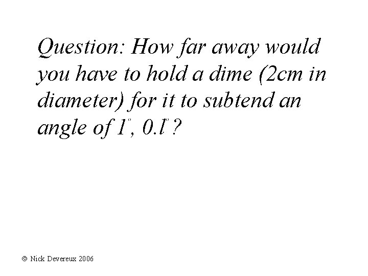 Question: How far away would you have to hold a dime (2 cm in