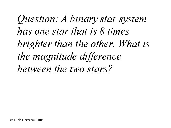 Question: A binary star system has one star that is 8 times brighter than