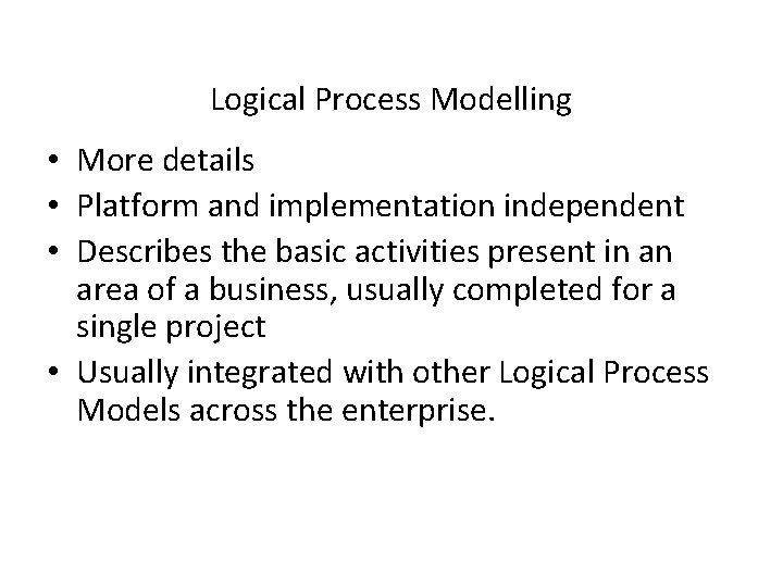 Logical Process Modelling • More details • Platform and implementation independent • Describes the