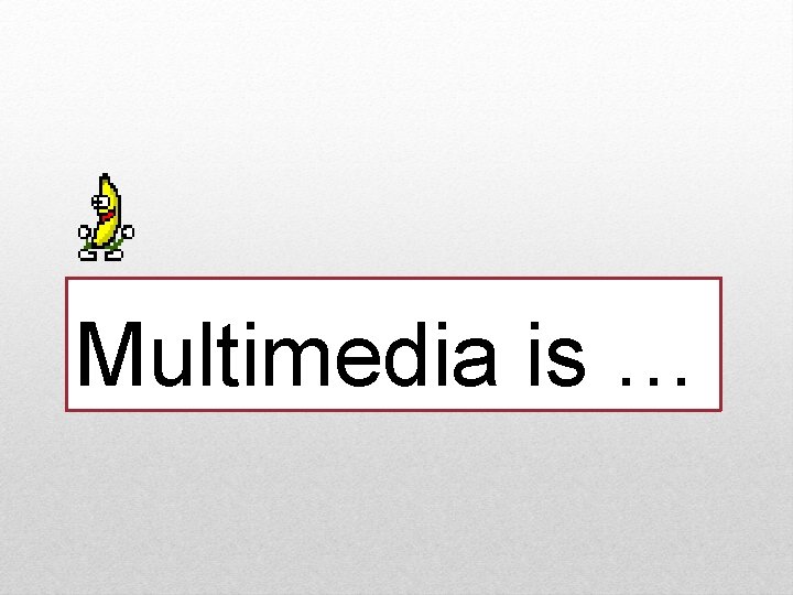 Multimedia is … 