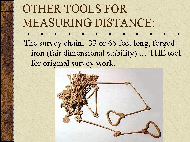 OTHER TOOLS FOR MEASURING DISTANCE: The survey chain, 33 or 66 feet long, forged