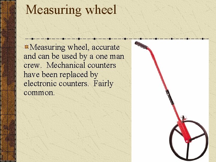 Measuring wheel, accurate and can be used by a one man crew. Mechanical counters Measuring wheel, accurate and can be used by a one man crew. Mechanical counters