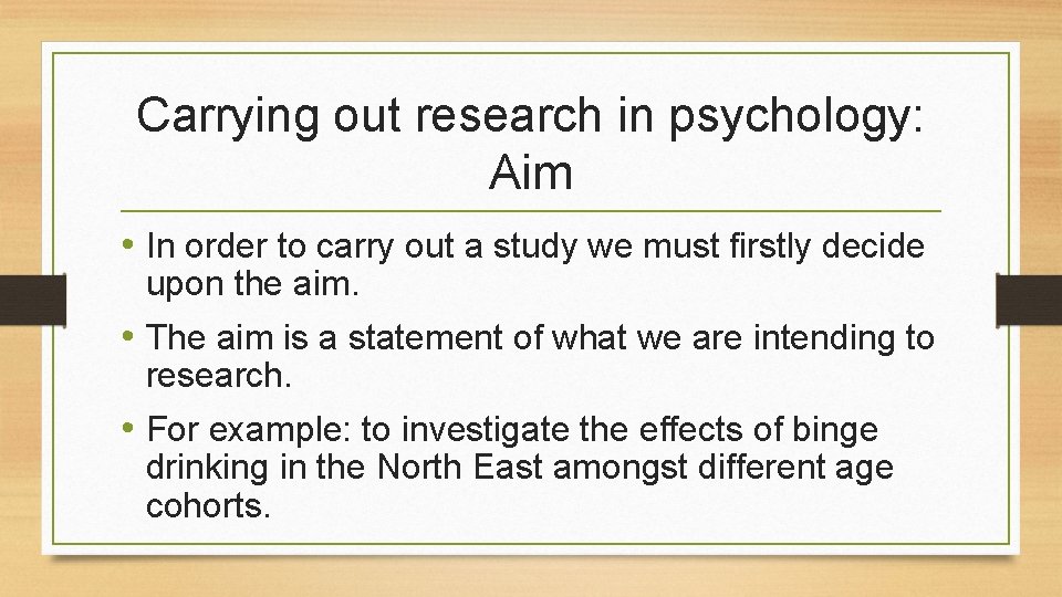 Carrying out research in psychology: Aim • In order to carry out a study