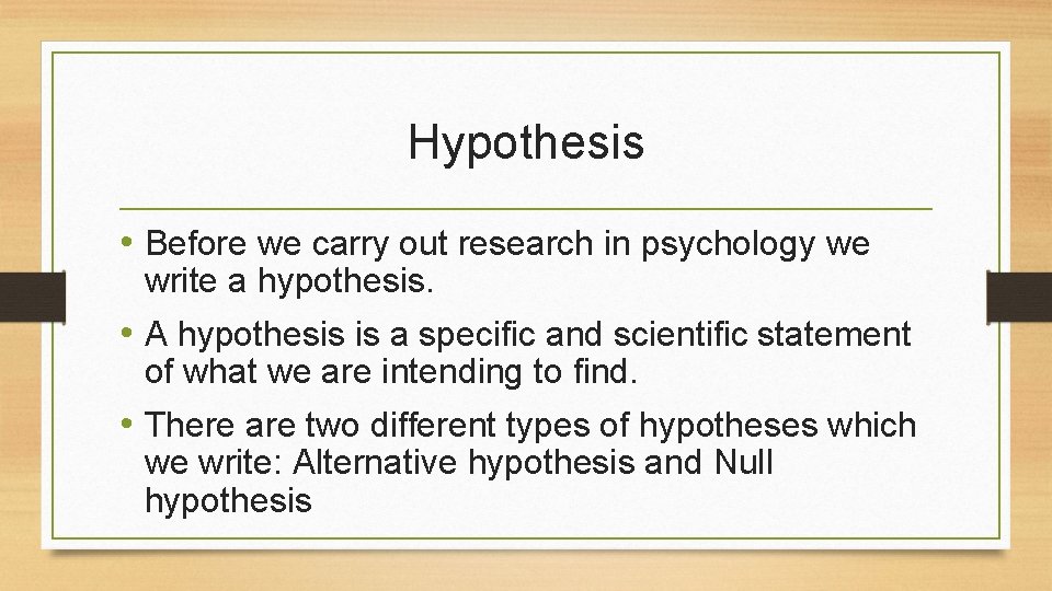 Hypothesis • Before we carry out research in psychology we write a hypothesis. •