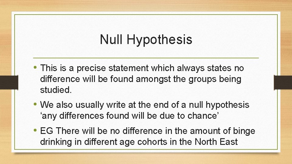 Null Hypothesis • This is a precise statement which always states no difference will