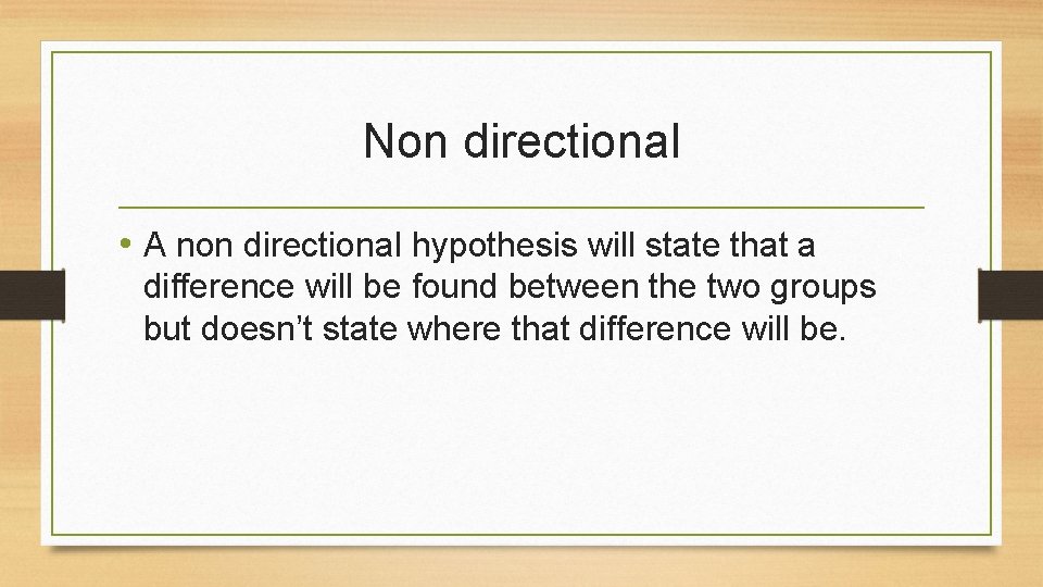 Non directional • A non directional hypothesis will state that a difference will be