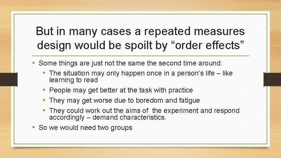 But in many cases a repeated measures design would be spoilt by “order effects”