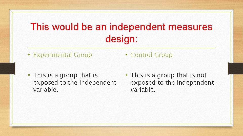 This would be an independent measures design: • Experimental Group • Control Group: •