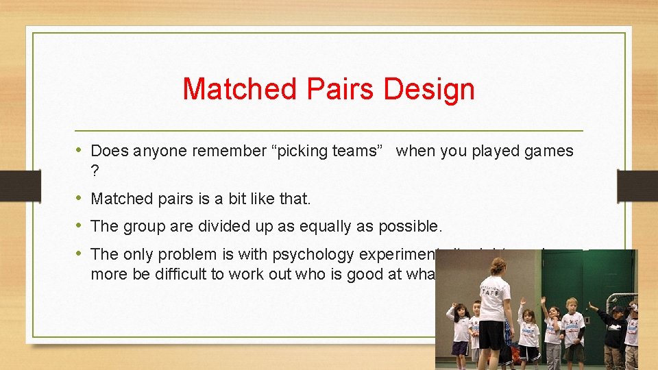 Matched Pairs Design • Does anyone remember “picking teams” when you played games ?