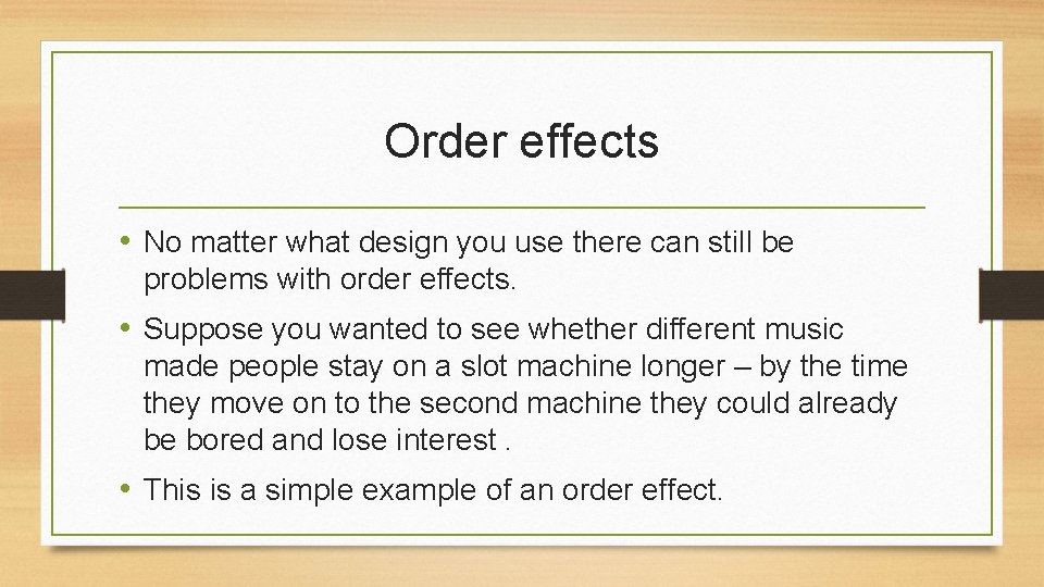 Order effects • No matter what design you use there can still be problems