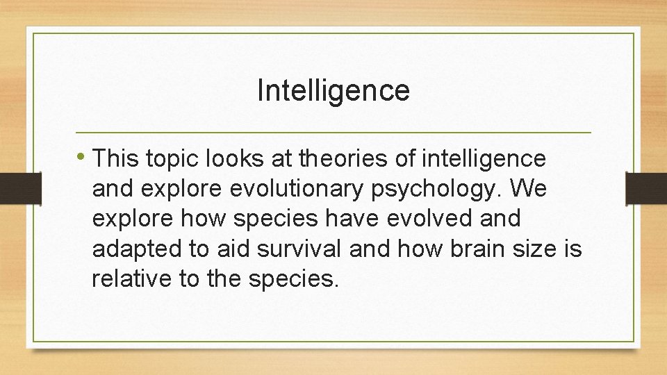 Intelligence • This topic looks at theories of intelligence and explore evolutionary psychology. We