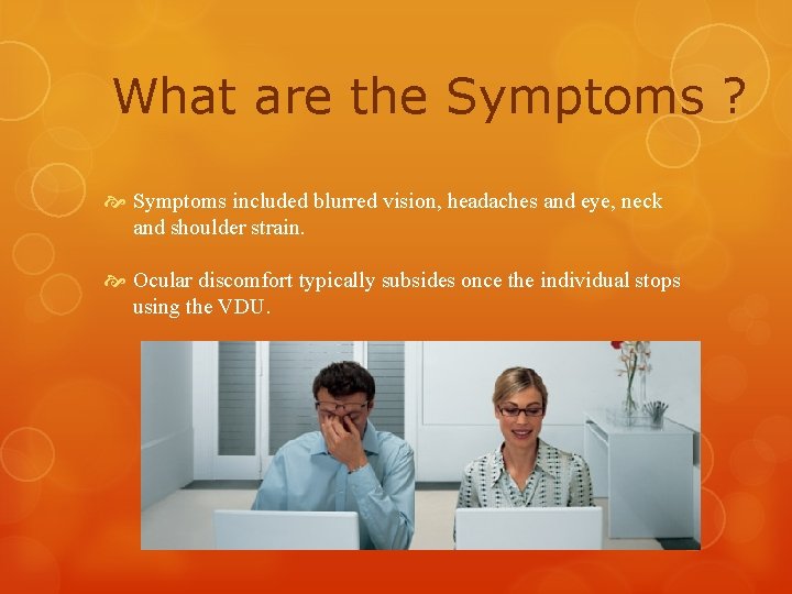 What are the Symptoms ? Symptoms included blurred vision, headaches and eye, neck and