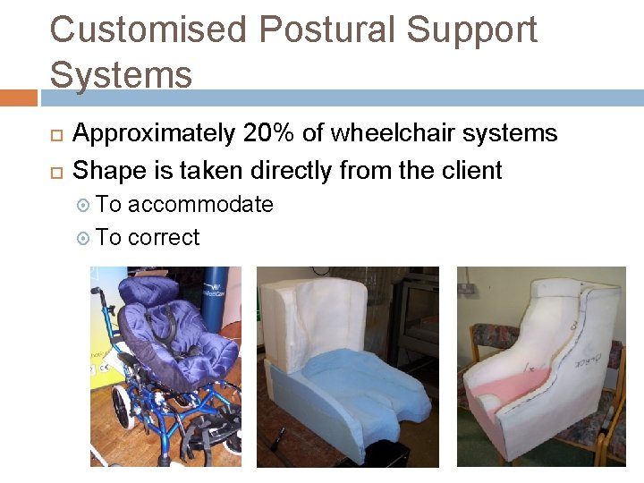 Customised Postural Support Systems Approximately 20% of wheelchair systems Shape is taken directly from Customised Postural Support Systems Approximately 20% of wheelchair systems Shape is taken directly from