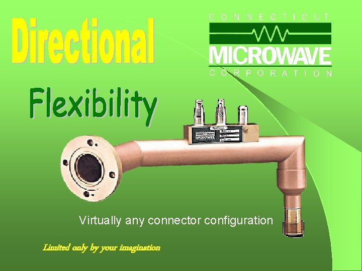 Virtually any connector configuration Limited only by your imagination 