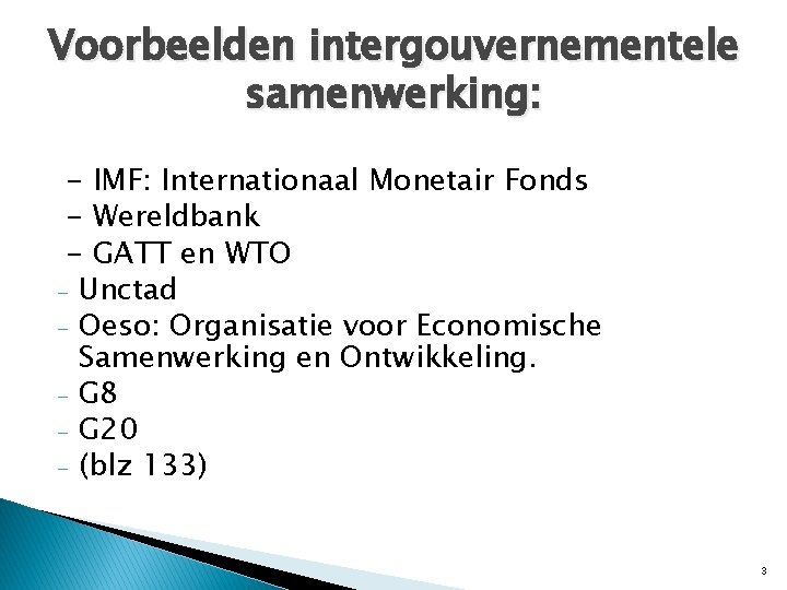 Voorbeelden intergouvernementele samenwerking: - IMF: Internationaal Monetair Fonds - Wereldbank - GATT en WTO