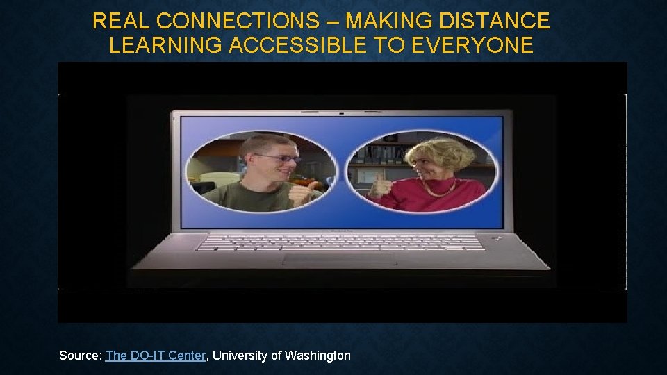 REAL CONNECTIONS – MAKING DISTANCE LEARNING ACCESSIBLE TO EVERYONE Source: The DO-IT Center, University