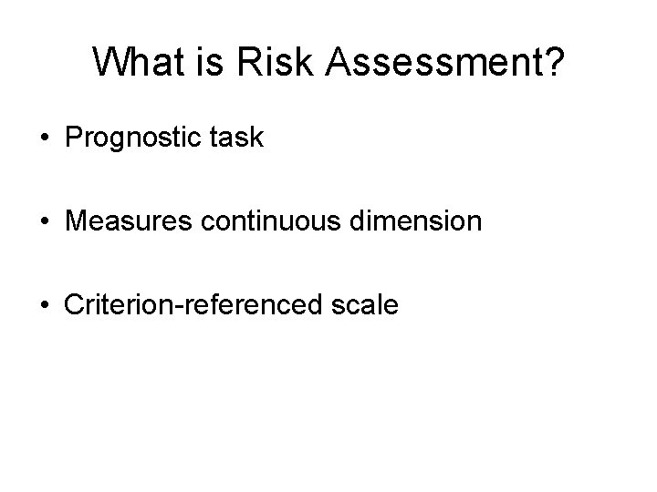 What is Risk Assessment? • Prognostic task • Measures continuous dimension • Criterion-referenced scale