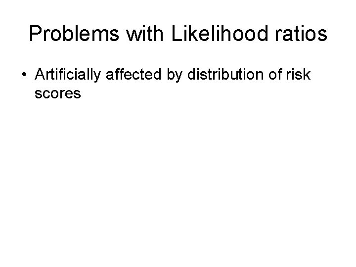 Problems with Likelihood ratios • Artificially affected by distribution of risk scores 