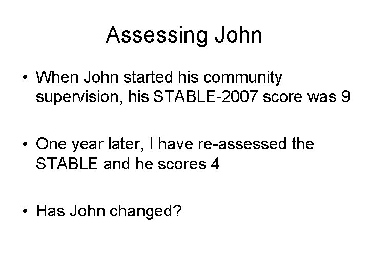 Assessing John • When John started his community supervision, his STABLE-2007 score was 9