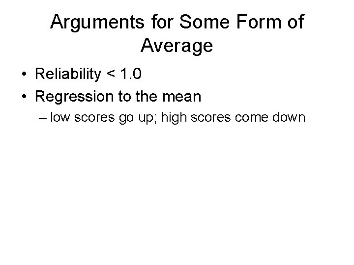 Arguments for Some Form of Average • Reliability < 1. 0 • Regression to