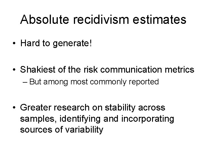 Absolute recidivism estimates • Hard to generate! • Shakiest of the risk communication metrics