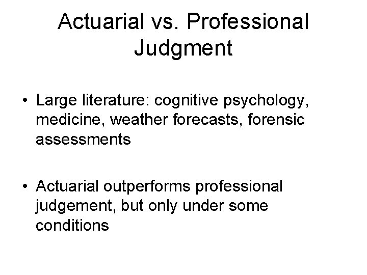 Actuarial vs. Professional Judgment • Large literature: cognitive psychology, medicine, weather forecasts, forensic assessments