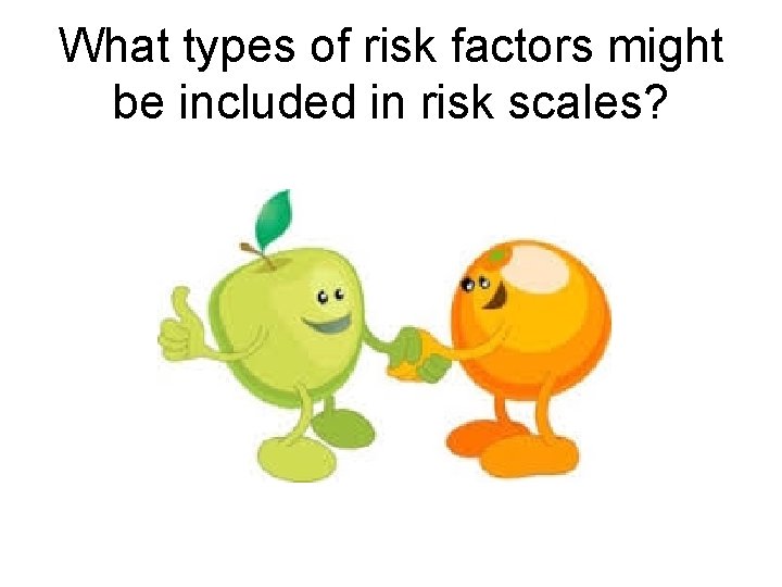 What types of risk factors might be included in risk scales? 